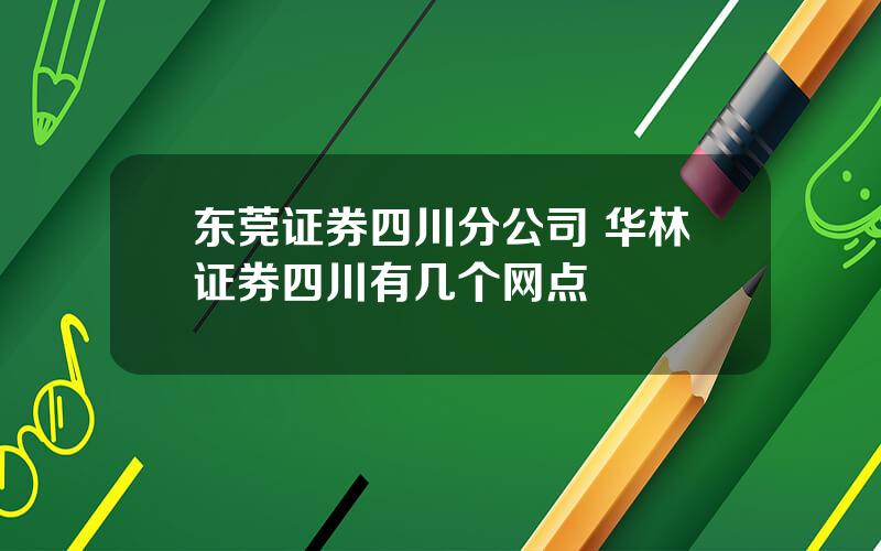 东莞证券四川分公司 华林证券四川有几个网点